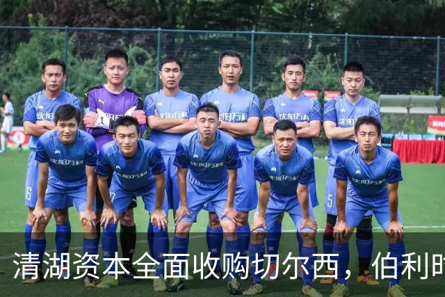 清湖资本全面收购切尔西，伯利时代正式终结