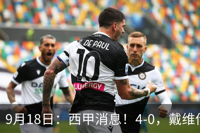 9月18日：西甲消息！4-0，戴维传射，李刚仁建功，马竞大胜奥萨苏纳升至第3